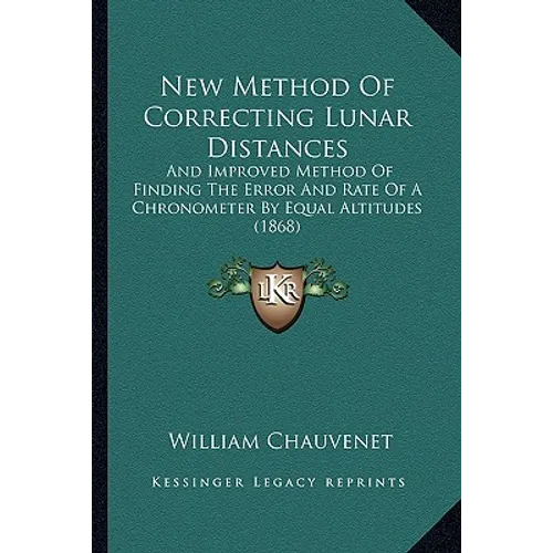 New Method Of Correcting Lunar Distances: And Improved Method Of Finding The Error And Rate Of A Chronometer By Equal Altitudes (1868) - Paperback