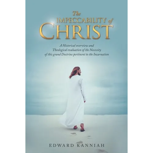 The Impeccability of Christ: A Historical Overview and Theological Evaluation of the Necessity of This Grand Doctrine Pertinent to the Incarnation