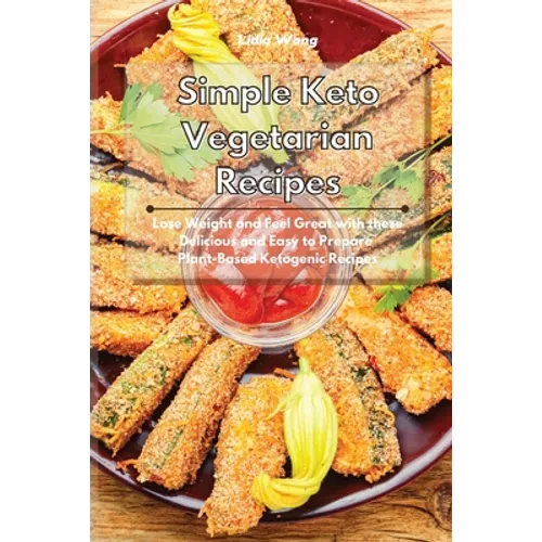 Simple Keto Vegetarian Recipes: Lose Weight and Feel Great with these Delicious and Easy to Prepare Plant-Based Ketogenic Recipes