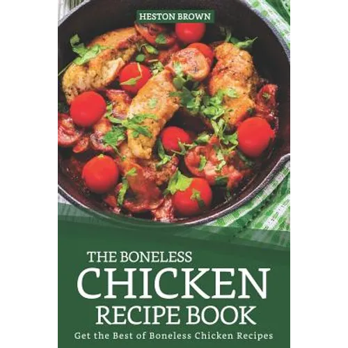 The Boneless Chicken Recipe Book: Get the Best of Boneless Chicken Recipes