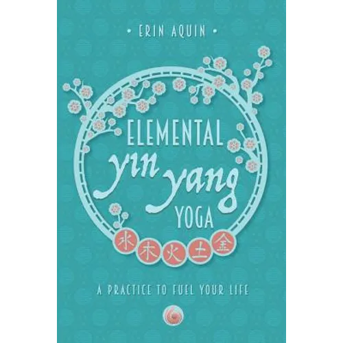 Elemental Yin Yang Yoga: A Practice to Fuel Your Life