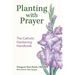 Planting with Prayer: The Catholic Gardening Handbook