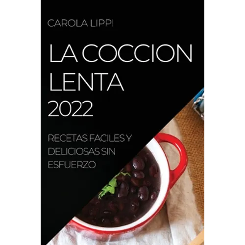 La Coccion Lenta 2022: Recetas Faciles Y Deliciosas Sin Esfuerzo