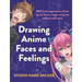 Drawing Anime Faces and Feelings: 800 Facial Expressions from Joy to Terror, Anger, Surprise, Sadness and More