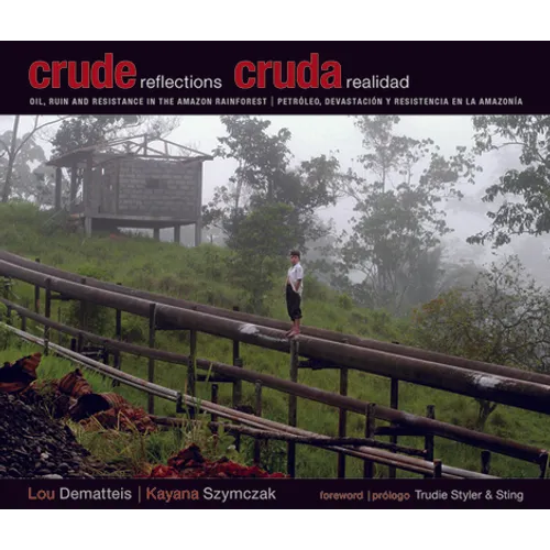 Crude Reflections / Cruda Realidad: Oil, Ruin and Resistance in the Amazon Rainforest