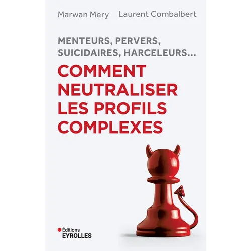 Menteurs, pervers, suicidaires, harceleurs... Comment neutraliser les profils complexes: Menteurs, pervers, suicidaires, harceleurs...