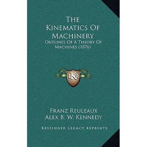 The Kinematics Of Machinery: Outlines Of A Theory Of Machines (1876)