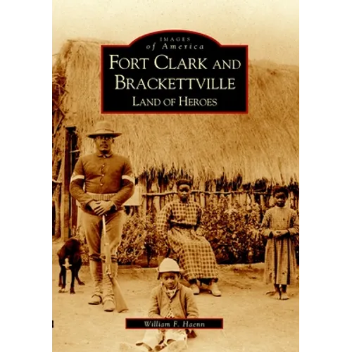 Fort Clark and Brackettville: Land of Heroes