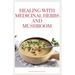 Healing with Medicinal Herbs and Mushroom: How to Cultivate, Identify, Harvest, and Use Herbs and Medicinal Mushroom for Health and Wellness