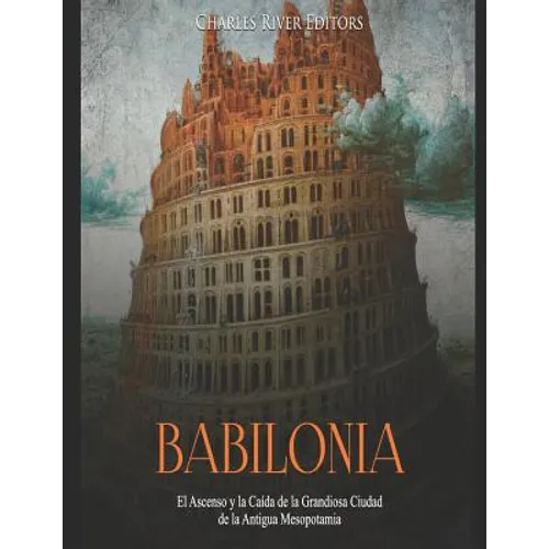 Babilonia: El Ascenso y la Caída de la Grandiosa Ciudad de la Antigua Mesopotamia