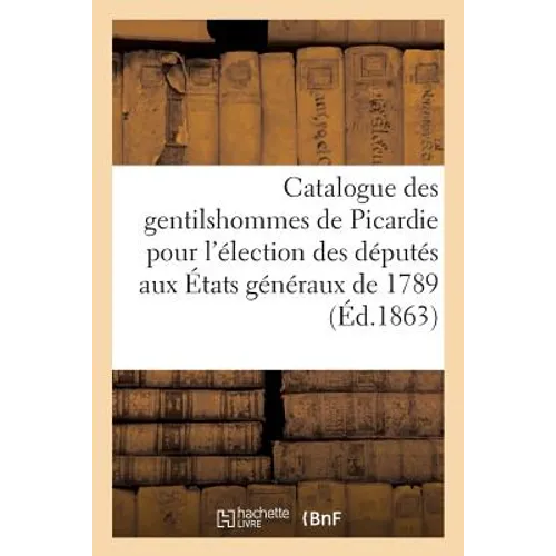 Catalogue Des Gentilshommes de Picardie Qui Ont Pris Part Ou Envoyé Leur Procuration: Aux Assemblées de la Noblesse Pour l'Élection Des Députés Aux Ét