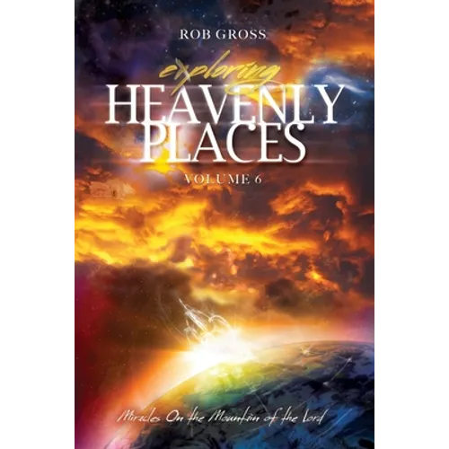 Exploring Heavenly Places Volume 6: Miracles on the Mountain of the Lord