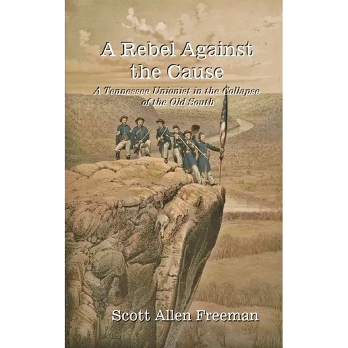 A Rebel Against the Cause: A Tennessee Unionist in the Collapse of the Old South