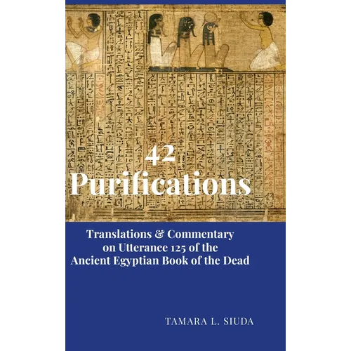 42 Purifications: Translations & Commentary on Utterance 125 of the Ancient Egyptian Book of the Dead