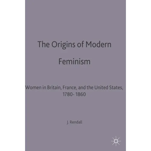 The Origins of Modern Feminism: Women in Britain, France and the United States, 1780-1860