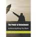 The Power of Detachment: Achieve Anything You Want