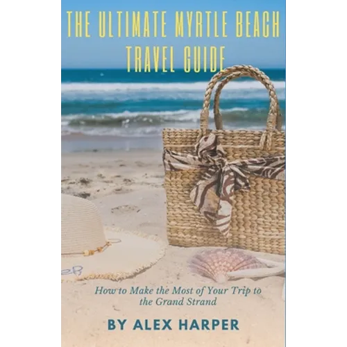 The Ultimate Myrtle Beach Travel Guide: How to Make the Most of Your Trip to the Grand Strand