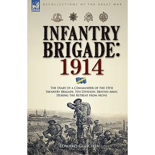 Infantry Brigade: 1914-The Diary of a Commander of the 15th Infantry Brigade, 5th Division, British Army, During the Retreat from Mons