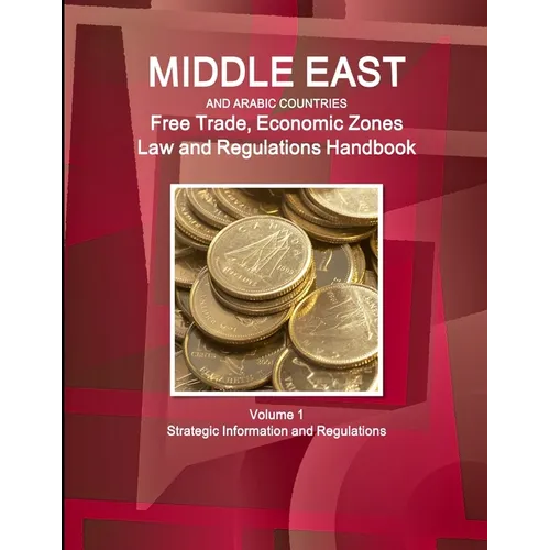 Middle East and Arabic Countries Free Trade, Economic Zones Law and Regulations Handbook Volume 1 Strategic Information and Regulations