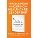 A Prescription for Caring in Healthcare Leadership: Building a Culture of Compassion and Excellence