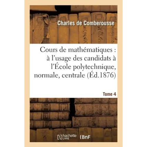 Cours de Mathématiques: À l'Usage Des Candidats À l'École Polytechnique, À l'École Tome 4: Normale Supérieure, À l'École Centrale Des Arts Et Manufact