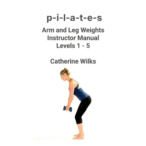 p-i-l-a-t-e-s Arm and Leg Weights Instructor Manual Levels 1-5
