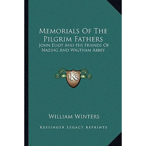 Memorials Of The Pilgrim Fathers: John Eliot And His Friends Of Nazing And Waltham Abbey