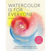 Watercolor Is for Everyone: Simple Lessons to Make Your Creative Practice a Daily Habit - 3 Simple Tools, 21 Lessons, Infinite Creative Possibilities