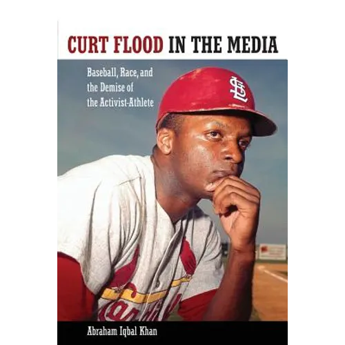 Curt Flood in the Media: Baseball, Race, and the Demise of the Activist-Athlete