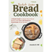Dutch Oven Bread Cookbook: A Simple Guide to Dutch Oven Bread Baking with Over 140 Delicious Homemade Bread Recipes