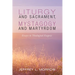 Liturgy and Sacrament, Mystagogy and Martyrdom: Essays in Theological Exegesis