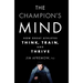 The Champion's Mind: How Great Athletes Think, Train, and Thrive