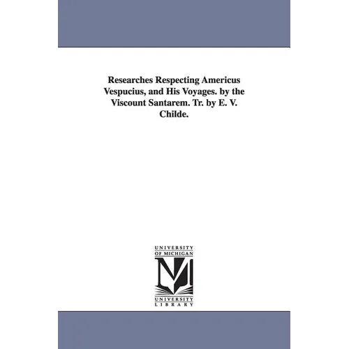Researches Respecting Americus Vespucius, and His Voyages. by the Viscount Santarem. Tr. by E. V. Childe.