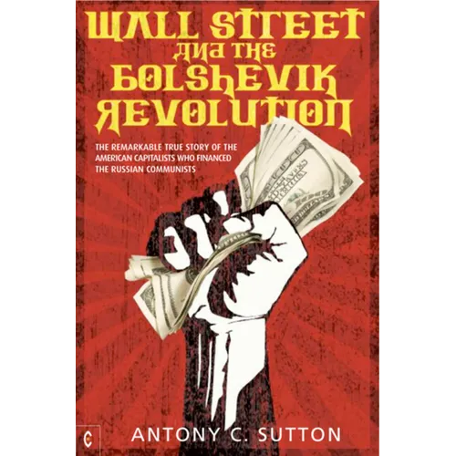 Wall Street and the Bolshevik Revolution: The Remarkable True Story of the American Capitalists Who Financed the Russian Communists