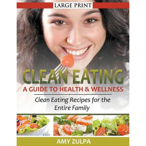 Clean Eating: A Guide to Health and Wellness (LARGE PRINT): Clean Eating Recipes for the Entire Family