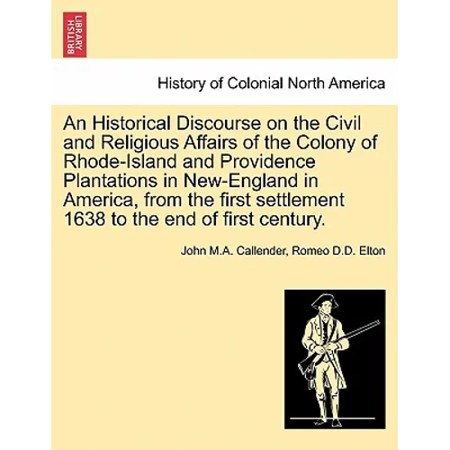 An Historical Discourse on the Civil and Religious Affairs of the Colony of Rhode-Island and Providence Plantations in New-England in America, from th