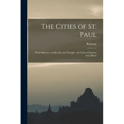 The Cities of St. Paul: Their Influence on his Life and Thought: the Cities of Eastern Asia Minor
