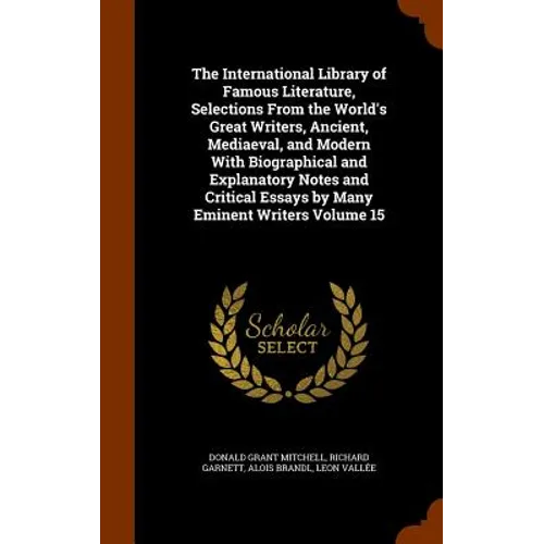 The International Library of Famous Literature, Selections From the World's Great Writers, Ancient, Mediaeval, and Modern With Biographical and Explan