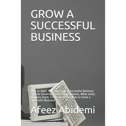 Grow a Successful Business: How to Start, Run and Grow a Successful Business, Tips for Growing a Successful Business, What every business needs to