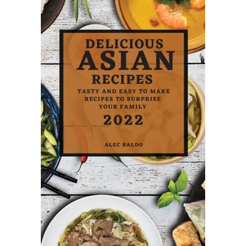 Delicious Asian Recipes 2022: Tasty and Easy to Make Recipes to Surprise Your Family