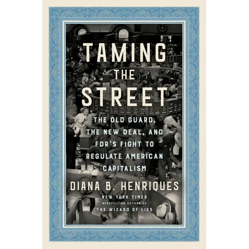 Taming the Street: The Old Guard, the New Deal, and Fdr's Fight to Regulate American Capitalism