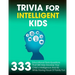Trivia For Intelligent Kids: 333 Educational Trivia Questions That Will Help Develop Your Child's Intelligence And IQ While Having Hours Of Family Fun