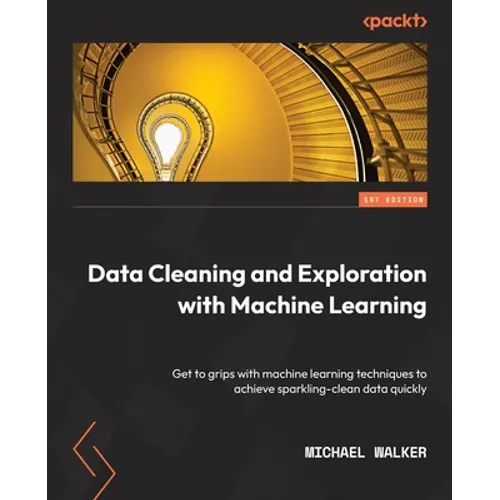 Data Cleaning and Exploration with Machine Learning: Get to grips with machine learning techniques to achieve sparkling-clean data quickly