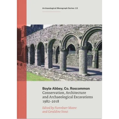 Boyle Abbey, Co Roscommon: Conservation, Architecture and Archaeological Excavations 1982-2018