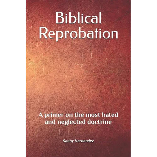 Biblical Reprobation: A primer on the most hated and neglected doctrine