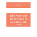 John Napier and the Invention of Logarithms, 1614: A Lecture