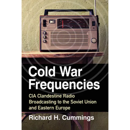 Cold War Frequencies: CIA Clandestine Radio Broadcasting to the Soviet Union and Eastern Europe