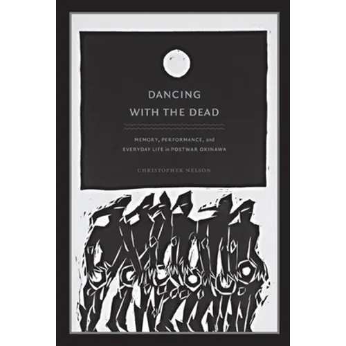 Dancing with the Dead: Memory, Performance, and Everyday Life in Postwar Okinawa