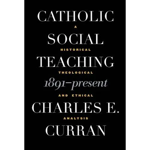 Catholic Social Teaching, 1891-Present: A Historical, Theological, and Ethical Analysis