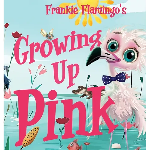 Growing Up Pink: A Frankie Flamingo Adventure